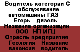 Водитель категории С, обслуживание автомашины ГАЗ-3897(Егерь), дизель. › Название организации ­ ООО “НП ИГЦ“ › Отрасль предприятия ­ Геология › Название вакансии ­ водитель категории С › Место работы ­ г. Пятигорск, ул. 295 стрелковой дивизии, д. 2. › Подчинение ­ начальнику полевого отряда › Максимальный оклад ­ 40 000 › Возраст до ­ 60 - Ставропольский край, Пятигорск г. Работа » Вакансии   . Ставропольский край,Пятигорск г.